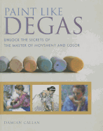 Paint Like Degas: Unlock the Secrets of the Master of Movement and Color