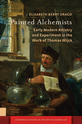 Painted Alchemists: Early Modern Artistry and Experiment in the Work of Thomas Wijck - Berry Drago, Elisabeth