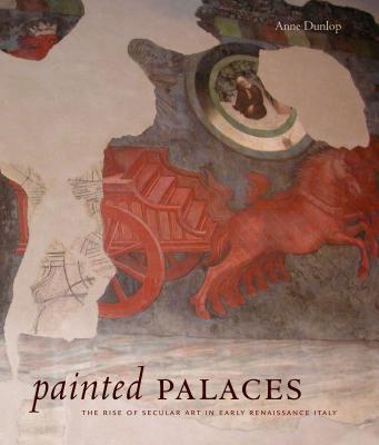 Painted Palaces: The Rise of Secular Art in Early Renaissance Italy - Dunlop, Anne