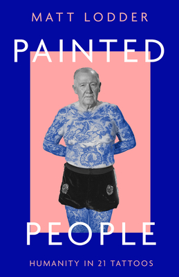 Painted People: Humanity in 21 Tattoos - Lodder, Matt