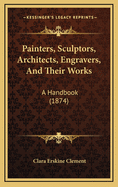 Painters, Sculptors, Architects, Engravers, and Their Works: A Handbook (1874)