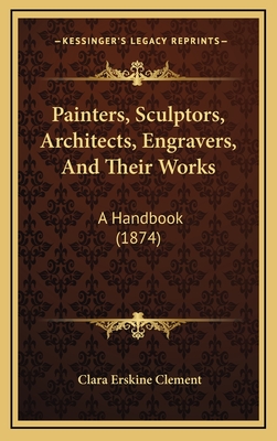 Painters, Sculptors, Architects, Engravers, and Their Works: A Handbook (1874) - Clement, Clara Erskine