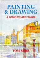 Painting and Drawing: A Complete Art Course - Robb, Tom