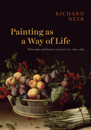 Painting as a Way of Life: Philosophy and Practice in French Art, 1620-1660