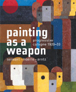 Painting as a Weapon: Progressive Cologne 1920-33, Seiwert- Hoerle-Arntz