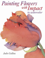 Painting Flowers with Impact: In Watercolour - Collins, Julie