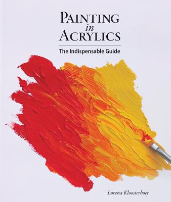 Painting in Acrylics: The Indispensable Guide - Kloosterboer, Lorena