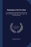 Painting in the Far East: An Introduction to the History of Pictorial Art in Asia Especially China and Japan / By Laurence Binyon