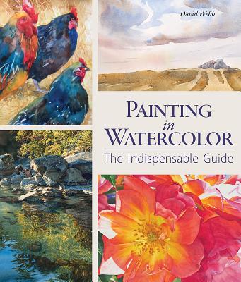 Painting in Watercolor: The Indispensable Guide - Webb, David