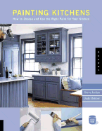 Painting Kitchens: How to Choose and Use the Right Paint for Your Kitchen Walls, Ceilings, Floors, Cabinets, Countertops, and Appliances