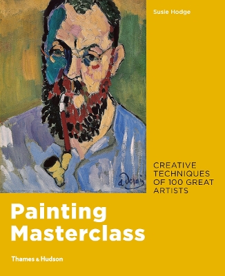 Painting Masterclass: Creative Techniques of 100 Great Artists - Hodge, Susie