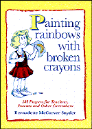 Painting Rainbows with Broken Crayons: 101 Prayers for Teachers, Parents, and Other Caretakers - Snyder, Bernadette McCarver