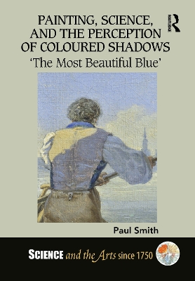 Painting, Science, and the Perception of Coloured Shadows: 'The Most Beautiful Blue' - Smith, Paul