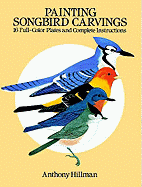 Painting Songbird Carvings: 16 Full-Color Plates and Complete Instructions - Hillman, Anthony