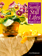 Painting Sunlit Still Lifes in Watercolor - Donovan, Liz