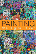 Painting the Digital River: How an Artist Learned to Love the Computer
