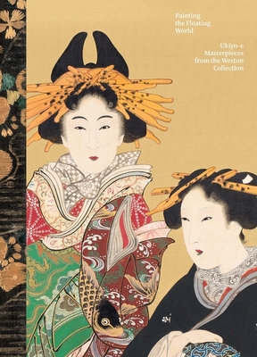 Painting the Floating World: Ukiyo-E Masterpieces from the Weston Collection - Katz, Janice (Editor), and Hatayama, Mami (Editor), and Clark, T J (Contributions by)