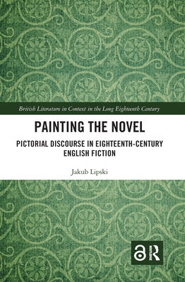 Painting the Novel: Pictorial Discourse in Eighteenth-Century English Fiction - Lipski, Jakub
