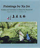 Paintings by Xu Jin: Tradition and Innovation in Chinese Fine Brushwork - Jin, Xu, and Xu, Jin, and Harrist, Robert E, Prof., Jr. (Preface by)