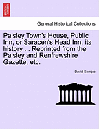 Paisley Town's House, Public Inn, or Saracen's Head Inn, Its History ... Reprinted from the Paisley and Renfrewshire Gazette, Etc.