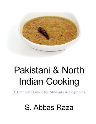 Pakistani & North Indian Cooking: A Complete Guide for Students & Beginners - Raza, S Abbas