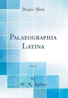 Palaeographia Latina, Vol. 5 (Classic Reprint) - Lindsay, W M