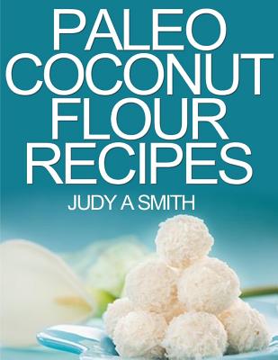 Paleo Coconut Flour Recipe Book: -A health food transformation guide- - Smith, Judy A