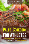 Paleo Cookbook for Athletes: Lose Weight and Get Muscle Quickly and Easily with the Paleo Solution