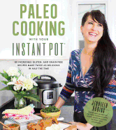 Paleo Cooking with Your Instant Pot: 80 Incredible Gluten- And Grain-Free Recipes Made Twice as Delicious in Half the Time