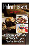 Paleo Dessert Recipes: 45 Amazing, Healthy & Tasty Recipes in One Cookbook: (Easy and Delicious Paleo Dessert Recipes, Healthy Desserts, Lose Belly Fat)