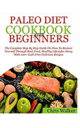 Paleo Diet Beginners Cookbook: Restore Yourself Through Real Food & Healthy Lifestyles with 100+ Guilt-Free Delicious Recipes