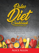 Paleo Diet Cookbook For Beginners: Delicious Recipes For A Healthy And Nourishing Meal (Includes Nutritional Facts, Food To Eat And Food To Avoids)