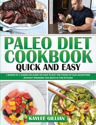 Paleo Diet Cookbook Quick and Easy: 3 Books in 1 Hands-On Guide on How to Eat The Foods of Our Ancestors Without Spending Too Much in The Kitchen - Gillian, Kaylee