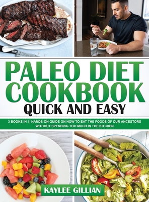 Paleo Diet Cookbook Quick and Easy: 3 Books in 1 Hands-On Guide on How to Eat The Foods of Our Ancestors Without Spending Too Much in The Kitchen - Gillian, Kaylee