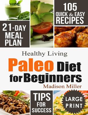 Paleo Diet for Beginners: 105 Quick & Easy Recipes - 21-Day Meal Plan - Tips for Success - Miller, Madison