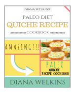 Paleo Diet Quiche Recipe Cookbook: Amazing and Delicious Paleo Quiche Recipe Cookbook