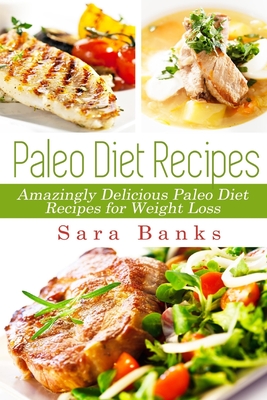 Paleo Diet Recipes: Amazingly Delicious Paleo Diet Recipes for Weight Loss - Banks, Sara