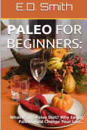 Paleo For Beginners: : What Is The Paleo Diet? Why Eating Paleo Could Change Your Life...