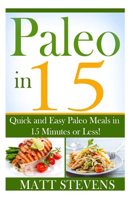 Paleo in 15: Quick and Easy Paleo Meals in 15 Minutes or Less! - Stevens, Matt