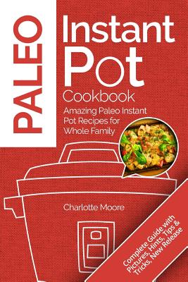 Paleo Instant Pot Cookbook: Amazing Paleo Instant Pot Recipes for Whole Family - Moore, Charlotte