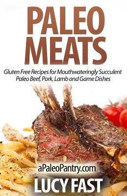 Paleo Meats: Gluten Free Recipes for Mouthwateringly Succulent Paleo Beef, Pork, Lamb and Game Dishes - Fast, Lucy