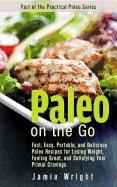 Paleo on the Go: Fast, Easy, Portable, and Delicious Paleo Recipes for Losing Weight, Feeling Great, and Satisfying Your Primal Cravings