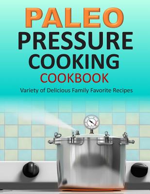 Paleo Pressure Cooking Cookbook: Variety of Delicious Family Favorite Recipes - Gerald, Susan Q