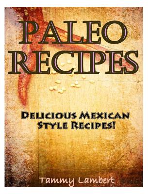 Paleo Recipes: Delicious Mexican Style Recipes! - Lambert, Tammy