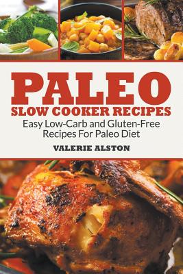 Paleo Slow Cooker Recipes: Easy Low-Carb and Gluten-Free Recipes for Paleo Diet - Alston, Valerie