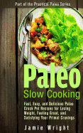 Paleo Slow Cooking: Fast, Easy, and Delicious Paleo Crock Pot Recipes for Losing Weight, Feeling Great, and Satisfying Your Primal Cravings