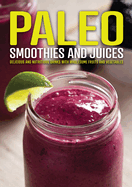 Paleo Smoothies and Juices: Delicious and Nutritious Drinks with Wholesome Fruits and Vegetables