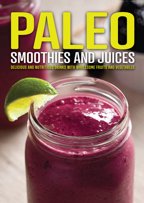 Paleo Smoothies and Juices: Delicious and Nutritious Drinks with Wholesome Fruits and Vegetables - Publications International Ltd