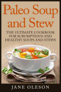 Paleo Soup and Stew: The Ultimate Cookbook for Scrumptious and Healthy Soups and Stews