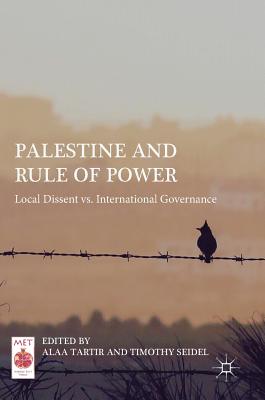 Palestine and Rule of Power: Local Dissent vs. International Governance - Tartir, Alaa (Editor), and Seidel, Timothy (Editor)